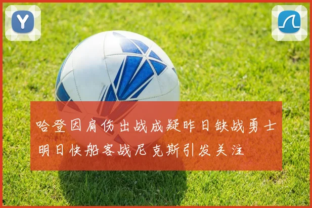 哈登因肩伤出战成疑昨日缺战勇士明日快船客战尼克斯引发关注