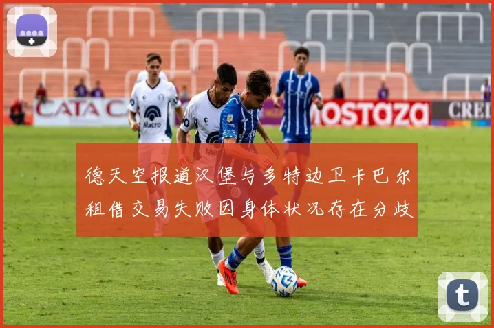 德天空报道汉堡与多特边卫卡巴尔租借交易失败因身体状况存在分歧