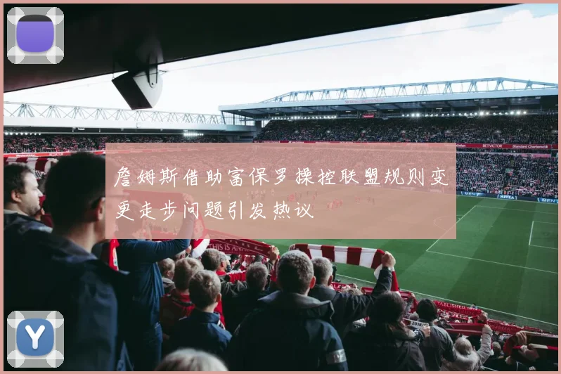 詹姆斯借助富保罗操控联盟规则变更走步问题引发热议