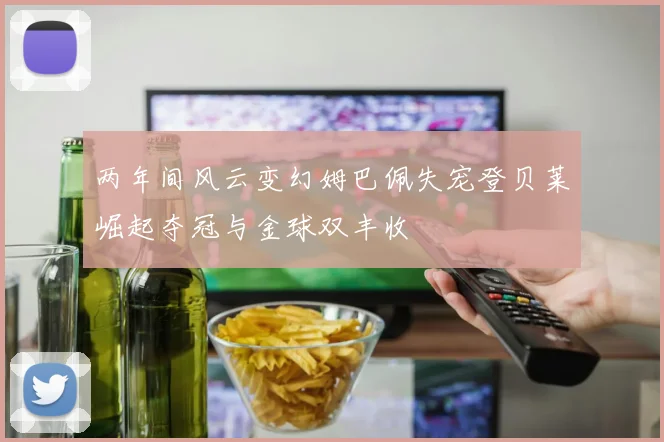 两年间风云变幻姆巴佩失宠登贝莱崛起夺冠与金球双丰收